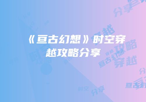 《亘古幻想》时空穿越攻略分享