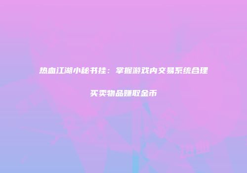 热血江湖小秘书挂：掌握游戏内交易系统合理买卖物品赚取金币