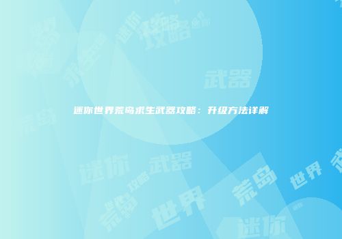 迷你世界荒岛求生武器攻略：升级方法详解