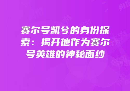 赛尔号凯兮的身份探索：揭开他作为赛尔号英雄的神秘面纱