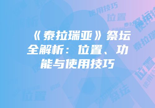 《泰拉瑞亚》祭坛全解析：位置、功能与使用技巧