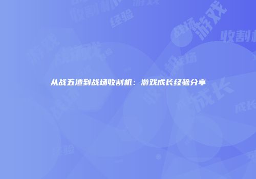 从战五渣到战场收割机：游戏成长经验分享