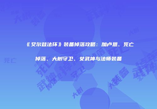 《艾尔登法环》装备掉落攻略：加卢恩、死亡掉落、大树守卫、女武神与法师装备