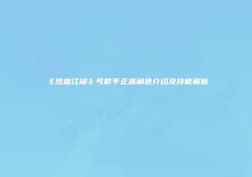 《热血江湖》弓箭手正派角色介绍及技能解析