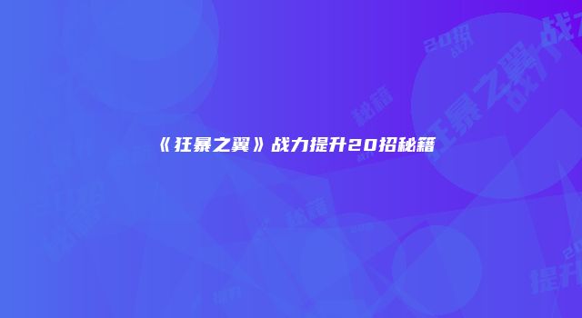 《狂暴之翼》战力提升20招秘籍