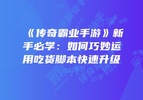 《传奇霸业手游》新手必学：如何巧妙运用吃货脚本快速升级