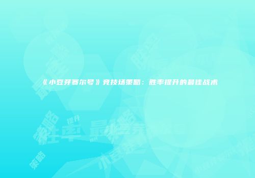 《小豆芽赛尔号》竞技场策略:胜率提升的最佳战术