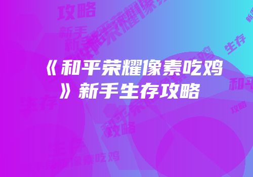 《和平荣耀像素吃鸡》新手生存攻略