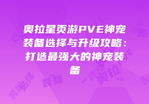 奥拉星页游PVE神宠装备选择与升级攻略：打造最强大的神宠装备