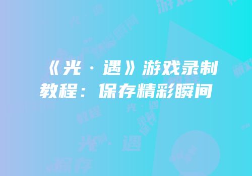 《光·遇》游戏录制教程：保存精彩瞬间