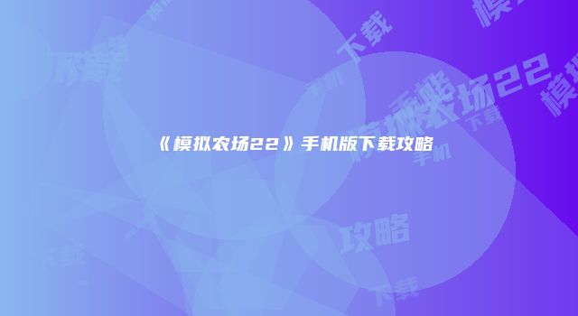 《模拟农场22》手机版下载攻略
