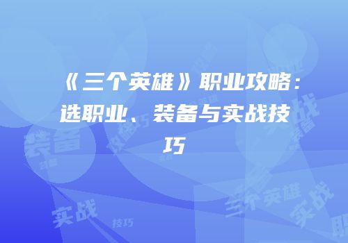《三个英雄》职业攻略：选职业、装备与实战技巧