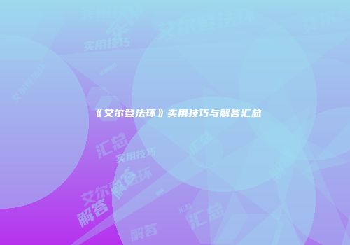 《艾尔登法环》实用技巧与解答汇总
