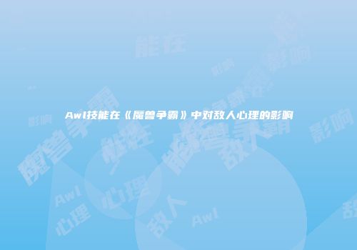 Awl技能在《魔兽争霸》中对敌人心理的影响