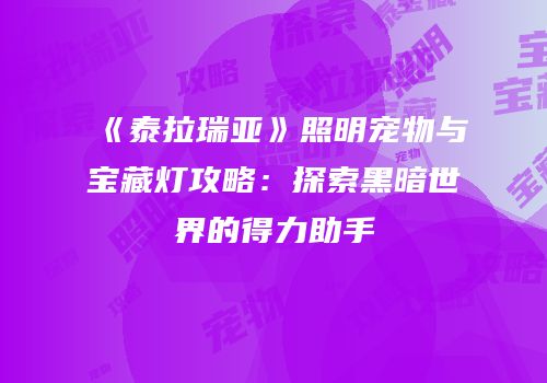 《泰拉瑞亚》照明宠物与宝藏灯攻略：探索黑暗世界的得力助手