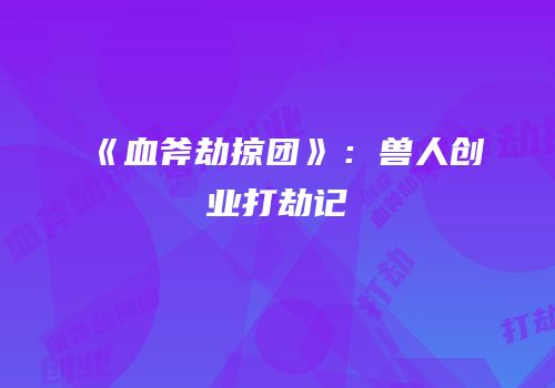 《血斧劫掠团》：兽人创业打劫记