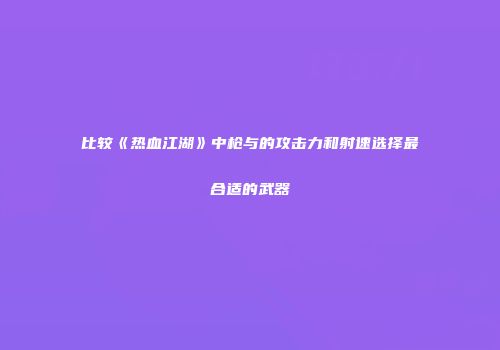 比较《热血江湖》中枪与的攻击力和射速选择最合适的武器