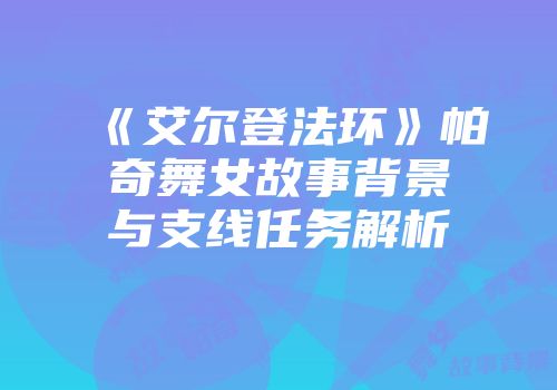 《艾尔登法环》帕奇舞女故事背景与支线任务解析