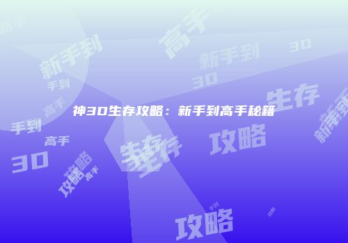 神3D生存攻略：新手到高手秘籍
