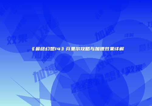 《最终幻想14》芬里尔攻略与加速效果详解