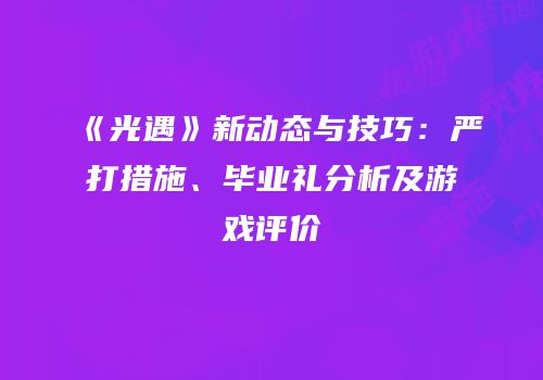 《光遇》新动态与技巧：严打措施、毕业礼分析及游戏评价