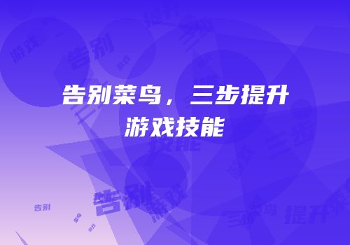 告别菜鸟，三步提升游戏技能