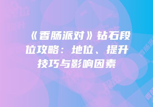 《香肠派对》钻石段位攻略：地位、提升技巧与影响因素