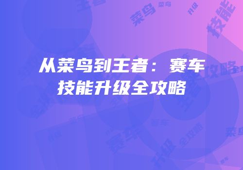 从菜鸟到王者：赛车技能升级全攻略