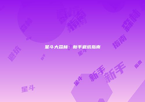 星斗大森林：新手避坑指南