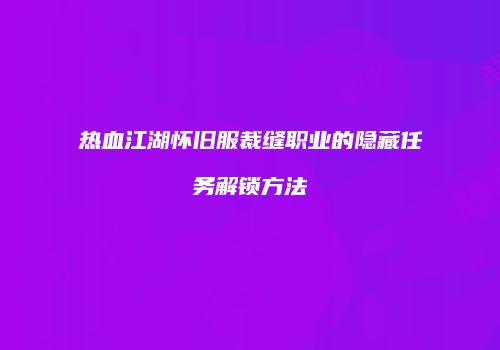 热血江湖怀旧服裁缝职业的隐藏任务解锁方法