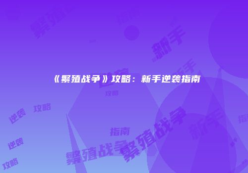 《繁殖战争》攻略：新手逆袭指南