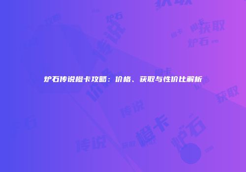 炉石传说橙卡攻略：价格、获取与性价比解析