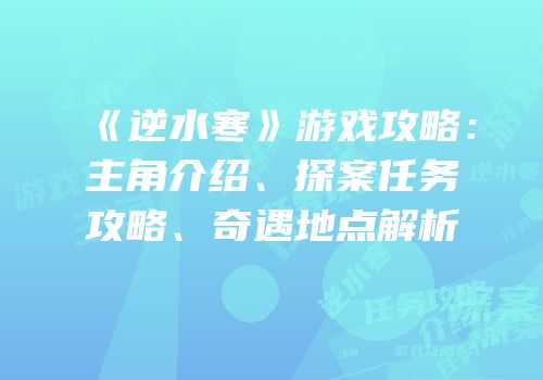 《逆水寒》游戏攻略：主角介绍、探案任务攻略、奇遇地点解析