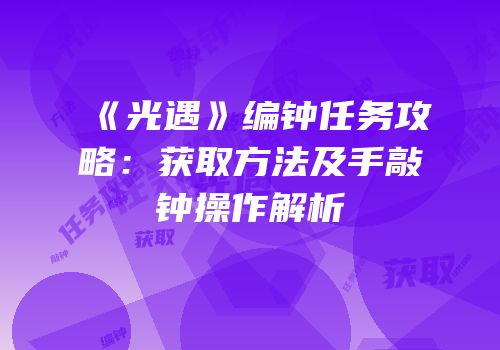 《光遇》编钟任务攻略：获取方法及手敲钟操作解析