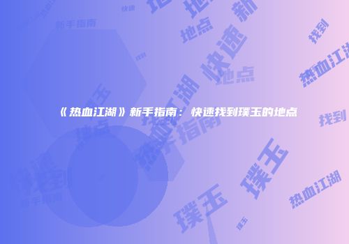 《热血江湖》新手指南：快速找到璞玉的地点