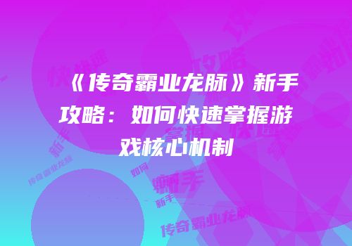 《传奇霸业龙脉》新手攻略：如何快速掌握游戏核心机制