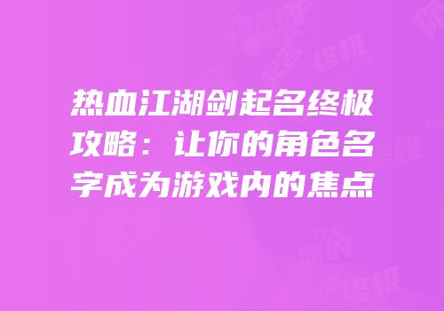 热血江湖剑起名终极攻略：让你的角色名字成为游戏内的焦点