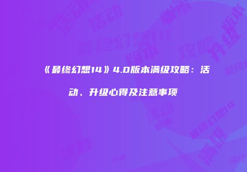 《最终幻想14》4.0版本满级攻略：活动、升级心得及注意事项