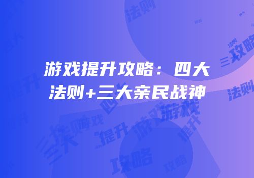 游戏提升攻略：四大法则+三大亲民战神