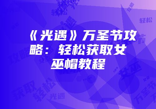 《光遇》万圣节攻略：轻松获取女巫帽教程