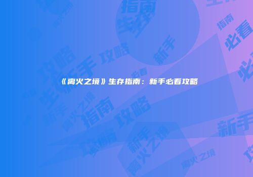 《离火之境》生存指南：新手必看攻略