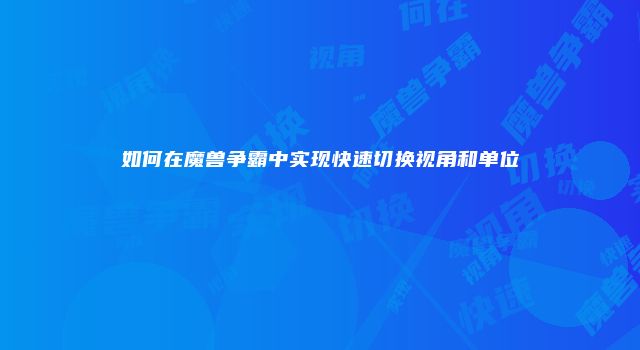 如何在魔兽争霸中实现快速切换视角和单位