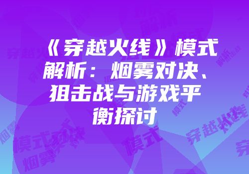 《穿越火线》模式解析：烟雾对决、狙击战与游戏平衡探讨