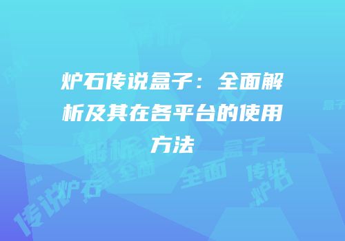 炉石传说盒子：全面解析及其在各平台的使用方法