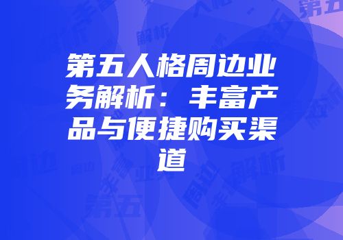 第五人格周边业务解析：丰富产品与便捷购买渠道