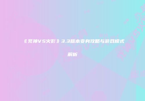 《死神VS火影》3.3版本变身攻略与游戏模式解析