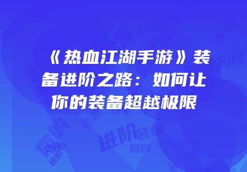 《热血江湖手游》装备进阶之路:如何让你的装备超越极限