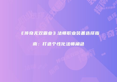 《传奇无双霸业》法师职业装备选择指南：打造个性化法师角色