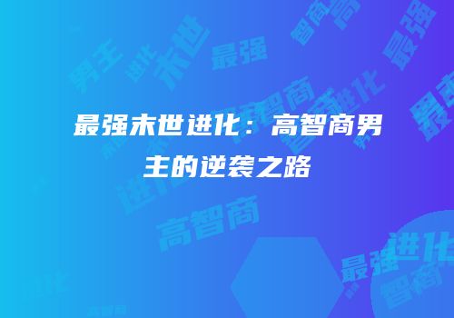 最强末世进化：高智商男主的逆袭之路