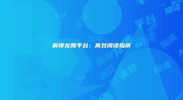 解锁龙腾平台：高效阅读指南